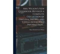 Mrs. Wilsons new Cookbook revised a Complete Collection of Original Recipes and Useful Household Information .. - Mary Elizabeth Lyles Wilson - Creative M Mary Elizabeth Lyles WilsonMary Elizabeth Lyl