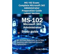 MS-102 Exam: Complete Microsoft 365 Administrator Preparation Guide - Latest Version: MS-102 Exam Made Easy: Up-to-Date Questions with Clear and Exclusive Explanations