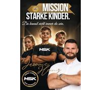 MSK: Mission Starke Kinder - Du kannst nicht immer da sein.: Kinder stärken. Nicht schwächen - Der Elternleitfaden der das Leben deines Kindes ... hast es in der Hand, nur Du kannst es ändern.