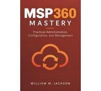 MSP360 Mastery: Practical Administration, Configuration, and Management