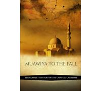 Muawiya to the Fall: The Complete History of the Umayyad Caliphate