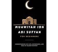 Muawiyah ibn Abi Sufyan for Beginners: Understanding His Life, Governance, and Role in Islamic History