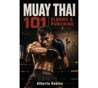 Muay Thai 101: Elbows & Punching: Build Clean Boxing Mechanics, Sharp Elbow Technique, Safe Entries, Combinations, Frames, Angles, Clinch Connections, Defense, and Controlled Pad-Work for Muay Thai