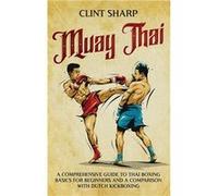 Muay Thai A Comprehensive Guide to Thai Boxing Basics for Beginners and a Comparison with Dutch Kickboxing - Clint Sharp - Primasta - Livre en Anglais Clint SharpClint Sharp (Auteur)