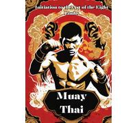 Muay Thai: Unveiling the Power and Tradition of Muay Thai - Your Comprehensive Guide to the Art of the Eight Limbs