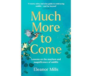 Much More to Come: Lessons on the Mayhem and Magnificence of Midlife