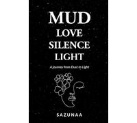 MUD LOVE SILENCE LIGHT: A journey from Dust to Light