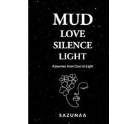 MUD LOVE SILENCE LIGHT: A journey from Dust to Light