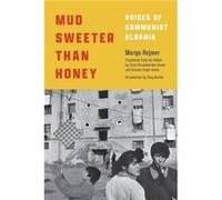 Mud Sweeter Than Honey Voices of Communist Albania by Margo Rejmer & Translated by Zosia Krasodomska Jones & Translated by Antonia Lloyd Jones Margo Rejmer Translated by Zosia Krasodomska Jones Transl