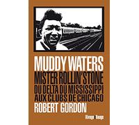 Muddy Waters: Mister Rollin' Stone. Du delta du Mississippi aux clubs de Chicago