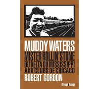 Muddy Waters: Mister Rollin' Stone. Du delta du Mississippi aux clubs de Chicago