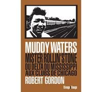Muddy Waters Mister Rollin' Stone. Du delta du Mississippi aux clubs de Chicago - Robert Gordon - Rivages - broché - Essai