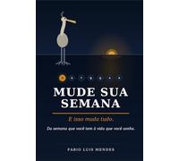 Mude Sua Semana. E isso muda tudo.: Da semana que você tem à vida que você sonha.
