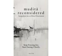 Mudita Reconsidered: Sympathetic Joy as Ethical Discernment: Stop Forcing Joy. Start Seeing Clearly.