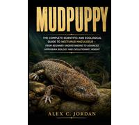 MUDPUPPY: THE COMPLETE SCIENTIFIC AND ECOLOGICAL GUIDE TO NECTURUS MACULOSUS - FROM BEGINNER UNDERSTANDING TO ADVANCED AMPHIBIAN BIOLOGY AND EVOLUTIONARY INSIGHT