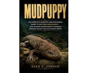 MUDPUPPY: THE COMPLETE SCIENTIFIC AND ECOLOGICAL GUIDE TO NECTURUS MACULOSUS - FROM BEGINNER UNDERSTANDING TO ADVANCED AMPHIBIAN BIOLOGY AND EVOLUTIONARY INSIGHT