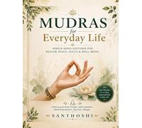 MUDRAS FOR EVERYDAY LIFE: Simple Hand Gestures for Health, Peace, Focus & Well-Being