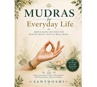 MUDRAS FOR EVERYDAY LIFE: Simple Hand Gestures for Health, Peace, Focus & Well-Being