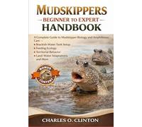 MUDSKIPPERS BEGINNER TO EXPERT HANDBOOK: A Complete Guide to Mudskipper Biology and Amphibious Care - Brackish-Water Tank Setup, Feeding Ecology, ... Behavior, Land-Water Adaptations, and More.