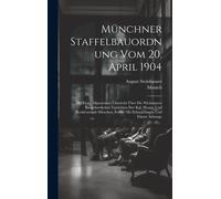 Münchner Staffelbauordnung Vom 20. April 1904: Mit Einer Allgemeinen Übersicht Über Die Wichtigeren Baupolizeilichen Vorsichten Der Kgl. Haupt- Und Residenzstadt München, Ferner Mit Erläuterungen