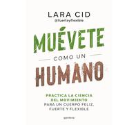 Muévete como un humano / Move Like a Human: Practica la ciencia del movimiento para un cuerpo feliz, fuerte y flexible