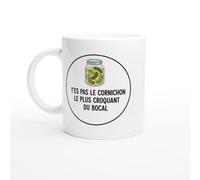 Mug Blague Humour T'es pas le cornichon le plus croquant du bocal