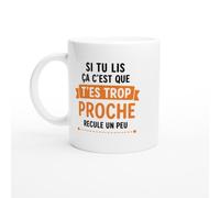 Mug Humour Si Tu Lis Ça C'Est Que T'Es Trop Proche Recule Un Peu | idée cadeau originale