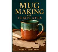 MUG MAKING WITH TEMPLATES: A Step-by-Step Beginner's Guide to Slab Building, Handles, and Finishing Techniques for Making Your Own Mugs - No Wheel Needed