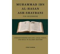 Muhammad ibn al-Hasan ash-Shaybani for Beginners: Understanding His Life, Legal Texts, and Role in Islamic History