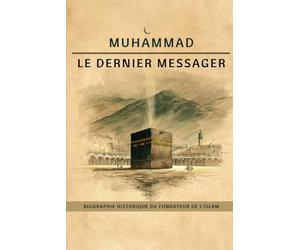 Muhammad, le dernier messager: Biographie historique du fondateur de l'islam