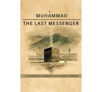 Muhammad The Last Messenger: A Historical Biography of Islam's Founder