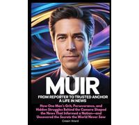 Muir From Reporter to Trusted Anchor A Life in News: How One Man’s Grit, Perseverance, and Hidden Struggles Behind the Camera Shaped the News That ... Uncovered the Secrets the World Never Saw