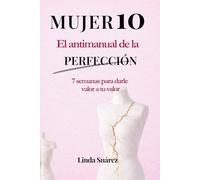 MUJER 10 El Antimanual de la Perfección: 7 semanas para fortalecer tu autoestima, recuperar tu amor propio y dejar de buscar aprobación como mujer