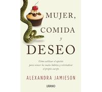 Mujer, comida y deseo/ Women, Food, and Desire: Como Utilizar El Apetito Para Vencer Los Malos Habitos Y Reivindicar El Propio Cuerpo
