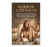 Mujer de Alto Valor 7 pasos para sanar tu voz interior, recuperar tu amor propio y construir una autoestima inquebrantable.