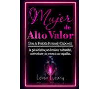Mujer de Alto Valor: Eleva Tu Posición Personal y Emocional: La guía definitiva para fortalecer tu identidad, tus decisiones y tu presencia con seguridad.