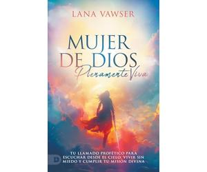 Mujer de Dios, Plenamente Viva: Tu Llamado Profético Para Escuchar El Cielo, Vivir Sin Miedo Y Cumplir Tu Misión Divina (Woman of God, Fully Alive)