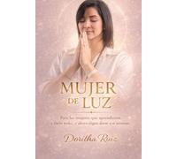 Mujer de Luz: Para las mujeres que aprendieron a darlo todo… y ahora eligen darse a sí mismas.