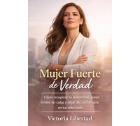Mujer Fuerte de Verdad: Cómo recuperar tu autoestima, poner límites sin culpa y dejar de conformarte en tus relaciones