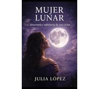 MUJER LUNAR: Sincroniza tu energía con las fases de la luna y abraza la sabiduría de tus ciclos