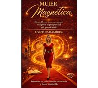 MUJER MAGNETICA: COMO LIBERAR TUS EMOCIONES, RECUPERAR TU PROSPERIDAD Y EL GOZO DE VIVIR.