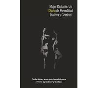 Mujer Radiante: Diario de Mentalidad Positiva y Gratitud: Cuaderno de Reflexión Diaria, Afirmaciones, Autoestima y Crecimiento Personal.: Una guía diaria para escribir con intención.