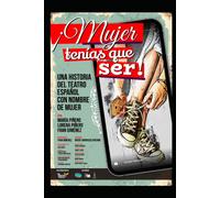 ¡Mujer Tenías Que Ser!: (Una Historia Del Teatro Español Con Nombre De Mujer)