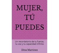 MUJER, TÚ PUEDES: Un recordatorio de tu fuerza, tu voz y tu capacidad infinita