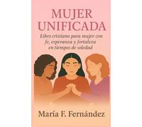 Mujer Unificada: Libro para mujer de Fe, Esperanza y Fortaleza en tiempo de soledad/Toma decisiones que transforman y Perdona lo que no puedes olvidar