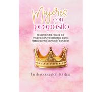 Mujeres con propósito: Testimonios reales de inspiración y liderazgo para fortalecer tu caminar con Dios