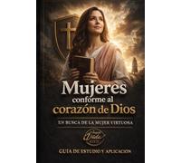 MUJERES CONFORME AL CORAZÓN DE DIOS: EL CAMINO HACIA LA MUJER VIRTUOSA