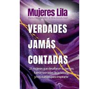 Mujeres Lila: Verdades Jamás Contadas: 21 historias de mujeres poderosas que te inspirarán a vivir tu vida con propósito