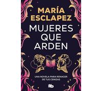 Mujeres que arden: Una novela para renacer de tus cenizas
