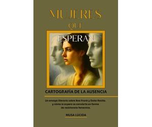 MUJERES QUE ESPERAN. CARTOGRAFÍA DE LA AUSENCIA: UN ENSAYO LITERARIO SOBRE ANA FRANK Y DOÑA ROSITA, Y CÓMO LA ESPERA SE CONVIERTE EN FORMA DE RESISTENCIA FEMENINA